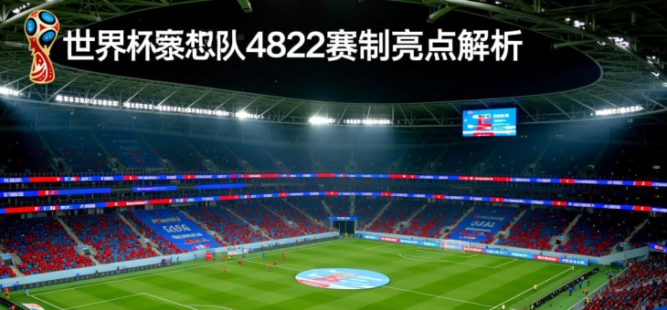 世界杯扩军至48队：2026赛制亮点解析